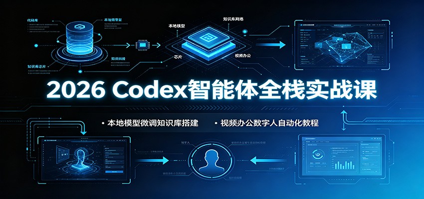 2026 Codex智能体全栈实战课：本地模型微调知识库搭建，视频办公数字人自动化教程-靠谱项目库
