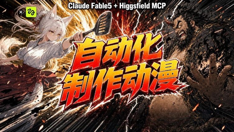 AI自动化动漫制作！Claude Fable 5接入Higgsfield MCP，直接生成完整创意内容-靠谱项目库