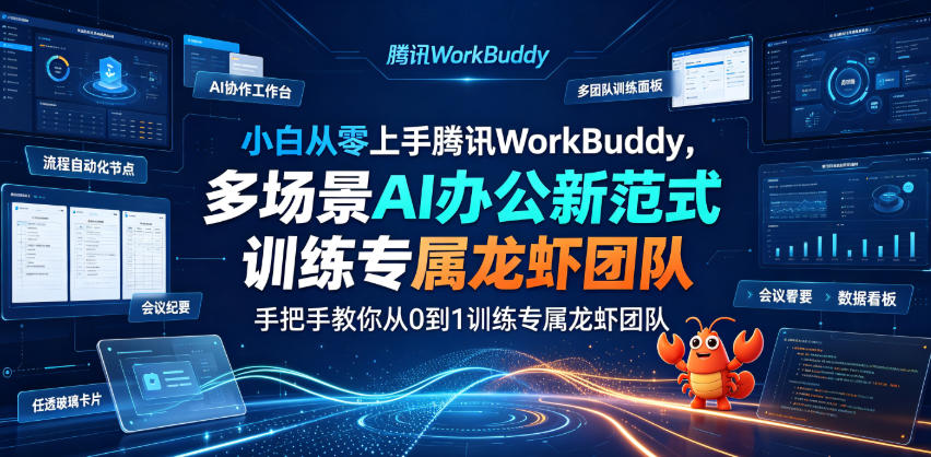 小白从零上手腾讯WorkBuddy,多场景AI办公新范式实战,手把手教你从0到1训练专属龙虾团队-靠谱项目库