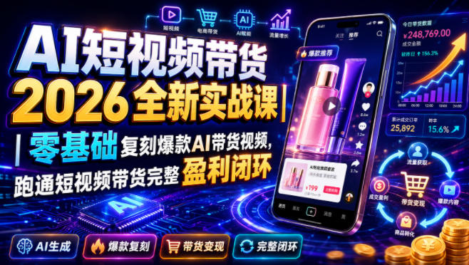 AI短视频带货2026全新实战课｜零基础复刻爆款AI带货视频，跑通短视频带货完整盈利闭环-靠谱项目库