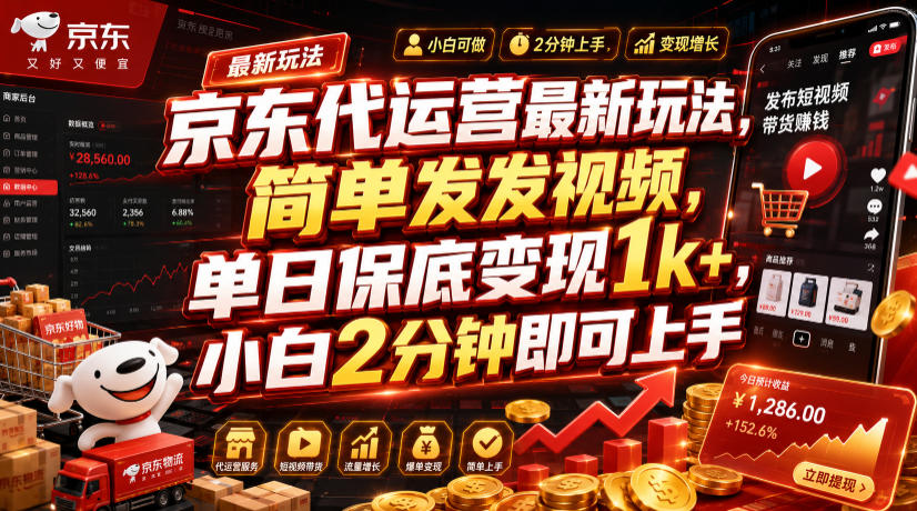 京东代运营最新玩法，简单发发视频，单日保底变现1k+，小白2分钟即可上手【揭秘】-靠谱项目库