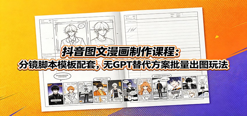 抖音图文漫画制作课程：分镜脚本模板配套，无GPT替代方案批量出图玩法-靠谱项目库