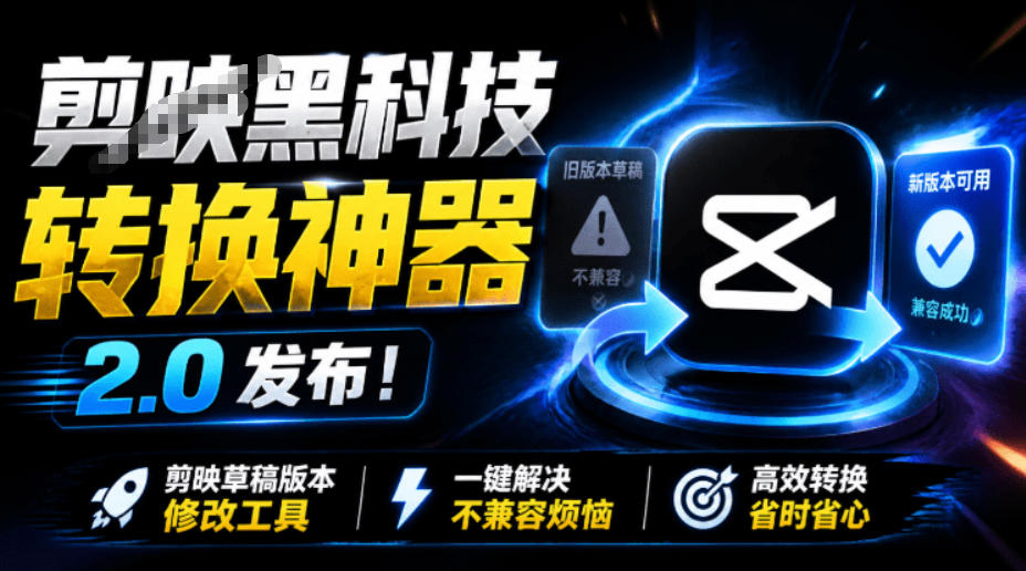 最新剪映黑科技转换神器2.0发布！剪映草稿版本修改工具，一键解决剪映草稿不兼容烦恼，完全免费-靠谱项目库
