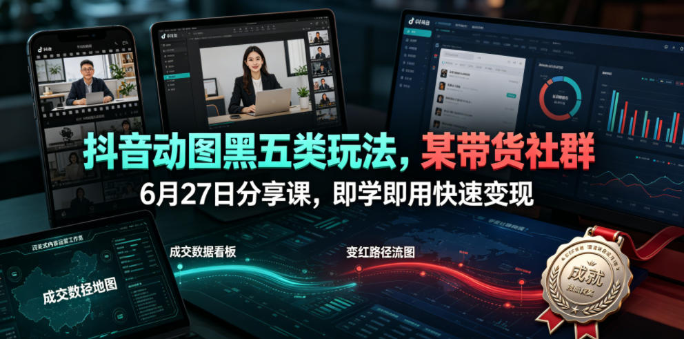 抖音动图黑五类玩法,某带货社群6月27日分享课,即学即用快速变现-靠谱项目库