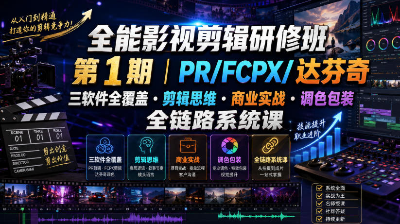 全能影视剪辑研修班第1期｜PR/FCPX/达芬奇三软件全覆盖・剪辑思维・商业实战・调色包装全链路系统课-靠谱项目库
