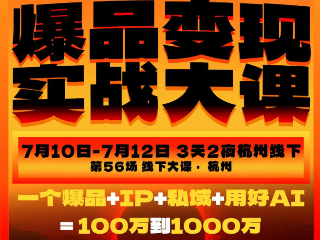 爆品变现实战大课，从爆品，到流量，到成交，一个爆品+IP+私域+用好AI=100W到1000W（7月10-12日）-靠谱项目库
