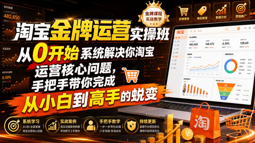 淘宝金牌运营实操班，从0开始系统解决你淘宝运营核心问题，手把手带你完成从小白到高手的蜕变（2026年7月）-靠谱项目库