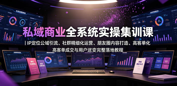 私域商业全系统实操课|IP定位公域引流、社群精细化运营、朋友圈内容打造、高客单成交与用户裂变完整落地教程-靠谱项目库