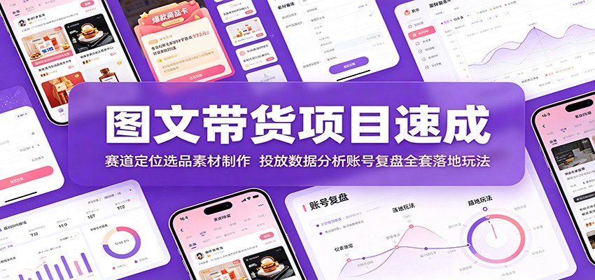 图文带货项目速成：赛道定位选品素材制作，投放数据分析账号复盘全套落地玩法-靠谱项目库
