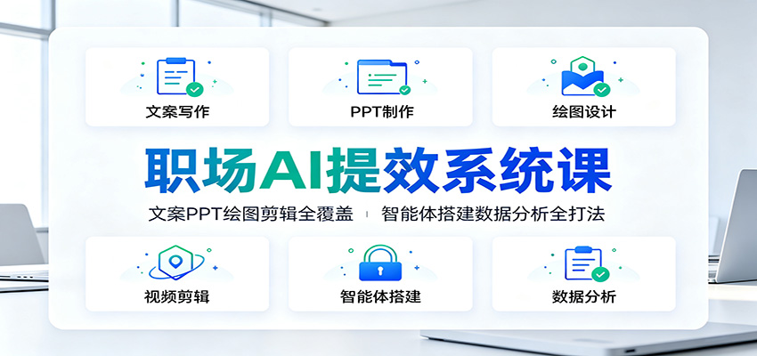 职场AI提效系统课：文案PPT绘图剪辑全覆盖，智能体搭建数据分析全打法-靠谱项目库
