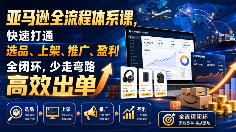 亚马逊全流程体系课，快速打通选品、上架、推广、盈利全闭环，少走弯路高效出单-靠谱项目库