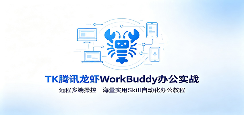MK腾讯龙虾WorkBuddy办公实战：远程多端操控，海量实用Skill自动化办公教程-靠谱项目库