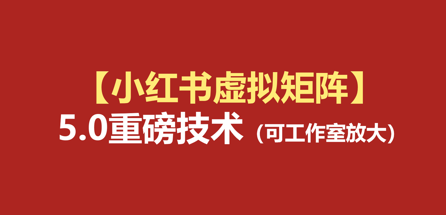 小红书虚拟矩阵5.0:AI原创虚拟品+4带1自动化AI发笔记+测款怼款双模式(可工作室放大-靠谱项目库