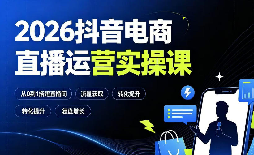 2026抖音电商直播运营实操课：从0到1搭建直播间，掌握流量获取、千川投放、转化提升与复盘增长-靠谱项目库
