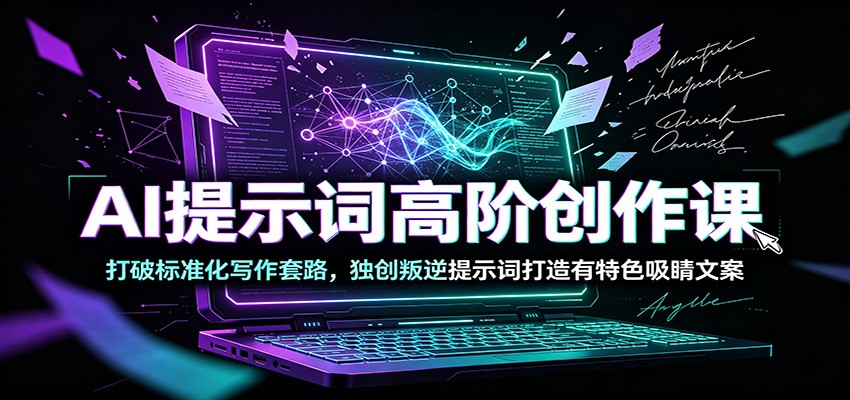 AI提示词高阶创作课：打破标准化写作套路，独创叛逆提示词打造有特色吸睛文案-靠谱项目库
