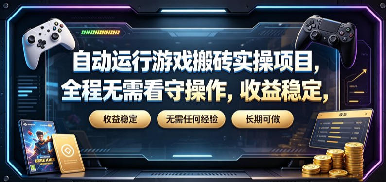 自动运行游戏搬砖实操项目，全程无需看守操作，收益稳定，无需任何经验，长期可做【揭秘】-靠谱项目库