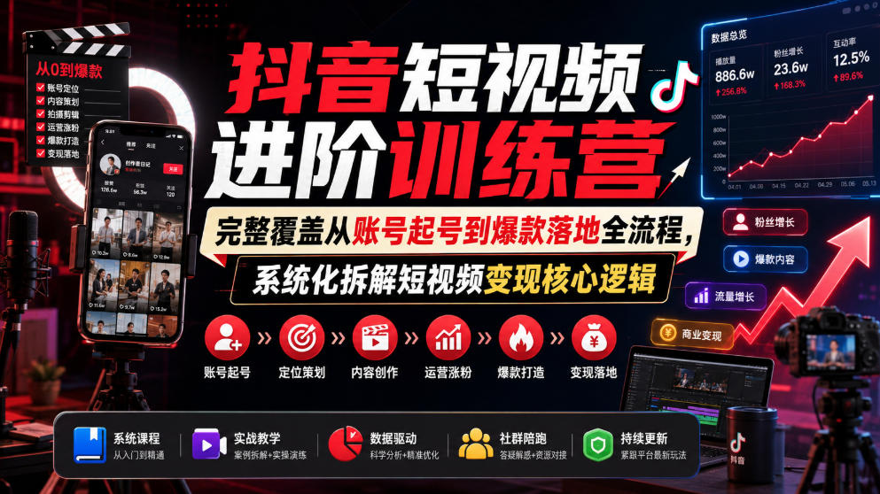 抖音短视频进阶训练营，完整覆盖从账号起号到爆款落地全流程，系统化拆解短视频变现核心逻辑-靠谱项目库