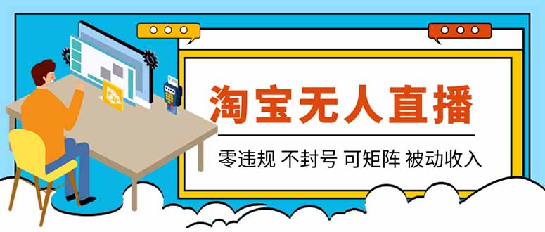 （19909期）【最新】2026淘宝无人直播项目！零违规不封号，全自动躺赚，全年旺季可矩阵放大，日入100-1k+-靠谱项目库