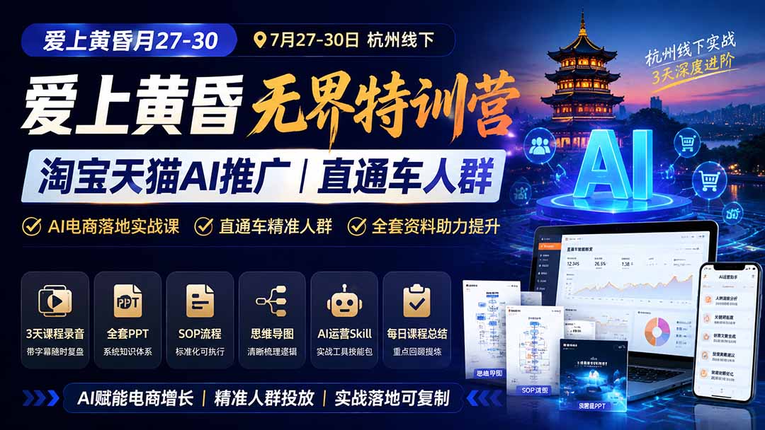 (19725期)爱上 黄昏 7月27-30|杭州线下无界特训营|淘宝天猫AI推广|直通车人群|全套PPT SOP思维导图资料包-靠谱项目库