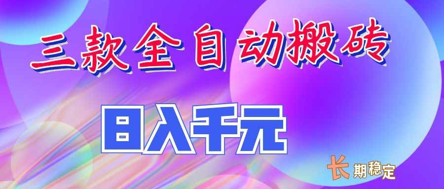 (20047期)三款全自动搬砖独家首发,日入千元,长期稳定的副业项目!-靠谱项目库