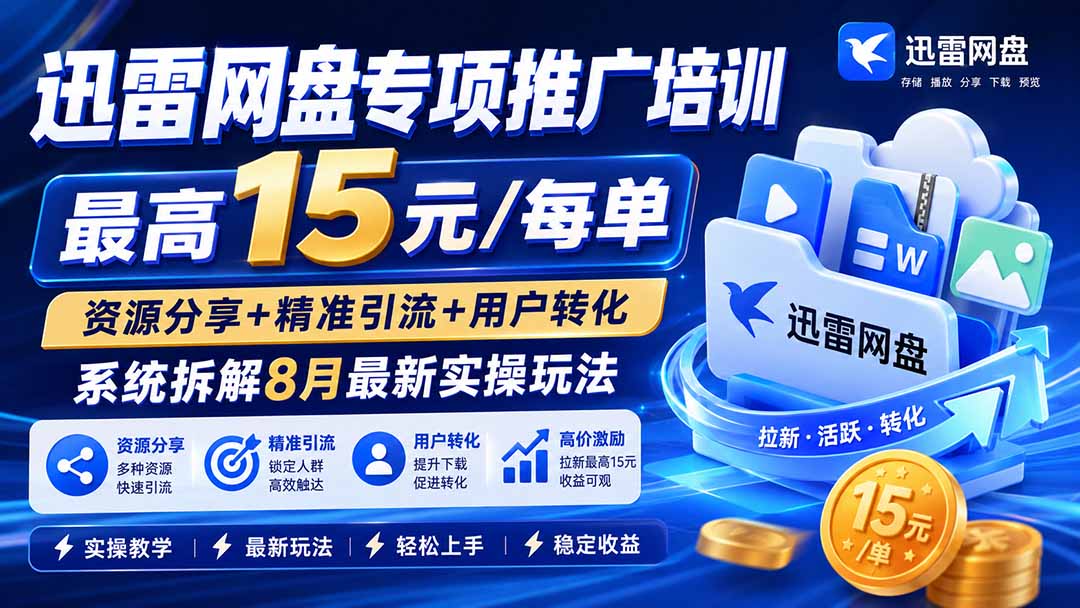 （20050期）迅雷网盘专项推广培训-更新0824——最高15元/每单，资源分享+精准引流+用户转化，系统拆解最新实操玩法-靠谱项目库