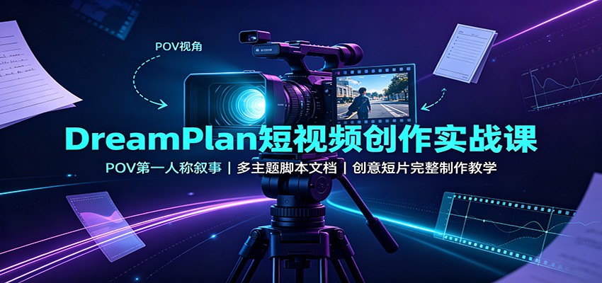 DreamPlan短视频创作实战课:POV第一人称叙事,多主题脚本文档,创意短片完整制作教学-靠谱项目库
