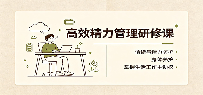 高效精力管理研修课:情绪与精力防护,身体养护,掌握生活工作主动权-靠谱项目库